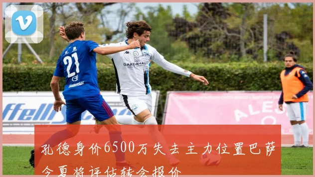 孔德身价6500万失去主力位置巴萨今夏将评估转会报价
