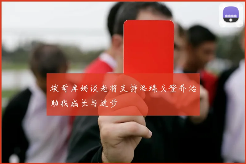 埃奇库姆谈老将支持洛瑞戈登乔治助我成长与进步