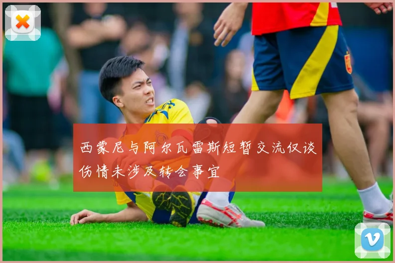 西蒙尼与阿尔瓦雷斯短暂交流仅谈伤情未涉及转会事宜