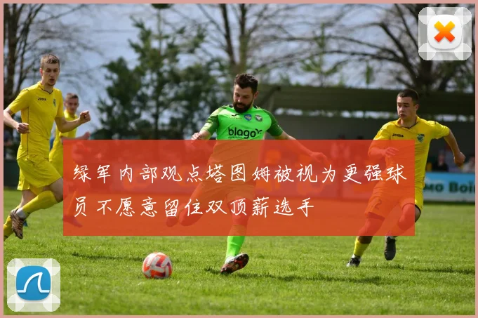 绿军内部观点塔图姆被视为更强球员不愿意留住双顶薪选手