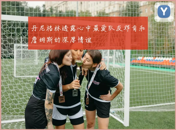 丹尼格林透露心中最爱队友邓肯和詹姆斯的深厚情谊