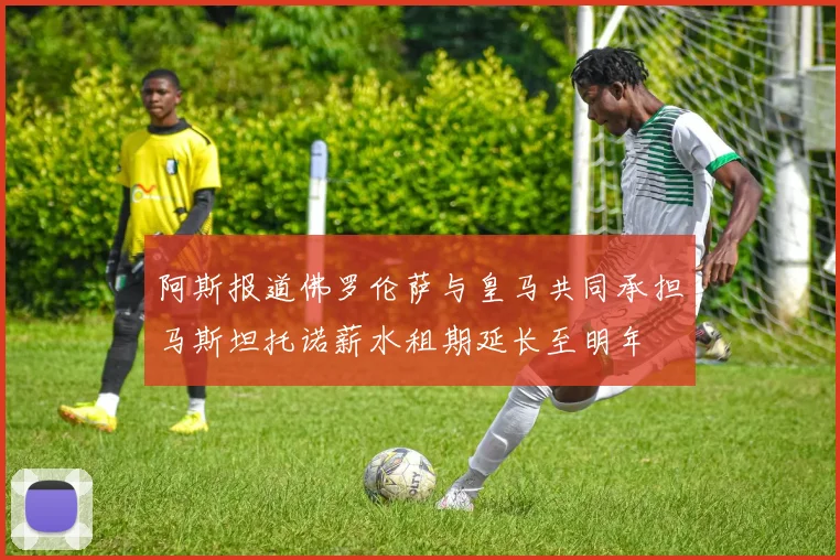 阿斯报道佛罗伦萨与皇马共同承担马斯坦托诺薪水租期延长至明年
