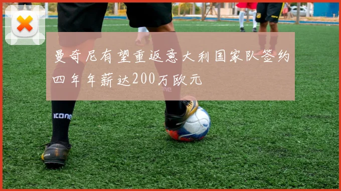 曼奇尼有望重返意大利国家队签约四年年薪达200万欧元
