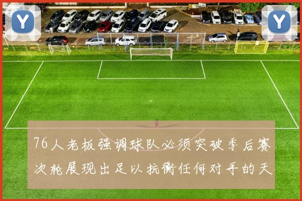 76人老板强调球队必须突破季后赛次轮展现出足以抗衡任何对手的天赋